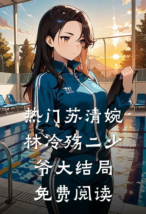 热门苏清婉林冷殇二少爷大结局免费阅读