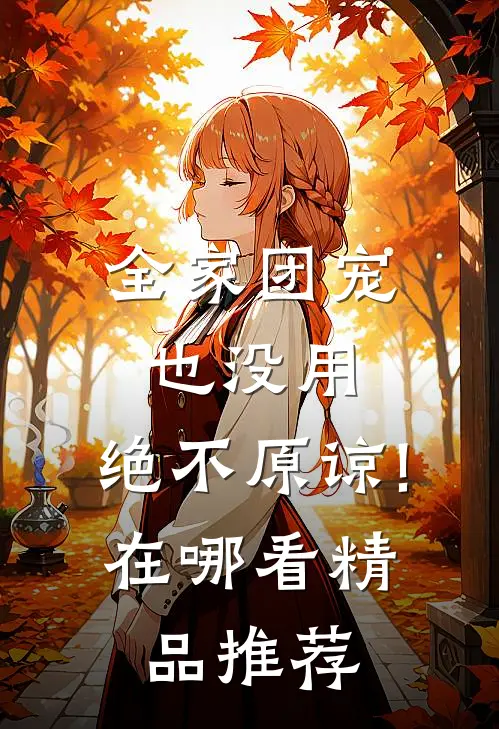 全家团宠也没用,绝不原谅!在哪看精品推荐