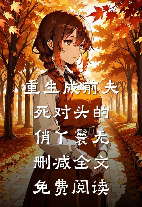 重生成前夫死对头的俏丫鬟无删减全文免费阅读