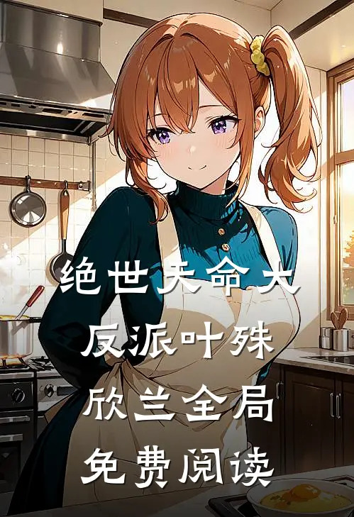 绝世天命大反派叶殊欣兰全局免费阅读