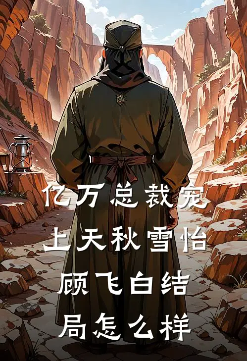 亿万总裁宠上天秋雪怡顾飞白结局怎么样