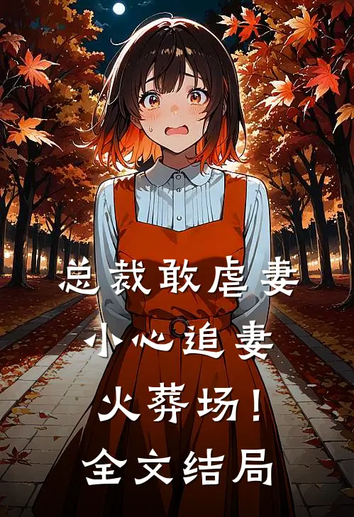 总裁敢虐妻，小心追妻火葬场！全文结局