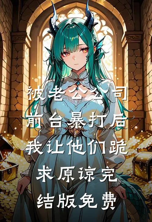 被老公公司前台暴打后，我让他们跪求原谅完结版免费