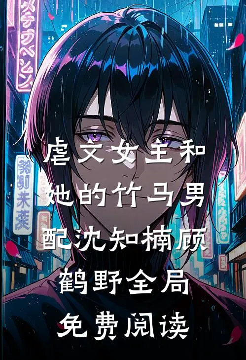 虐文女主和她的竹马男配沈知楠顾鹤野全局免费阅读