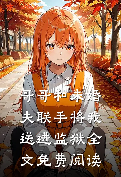 哥哥和未婚夫联手将我送进监狱全文免费阅读