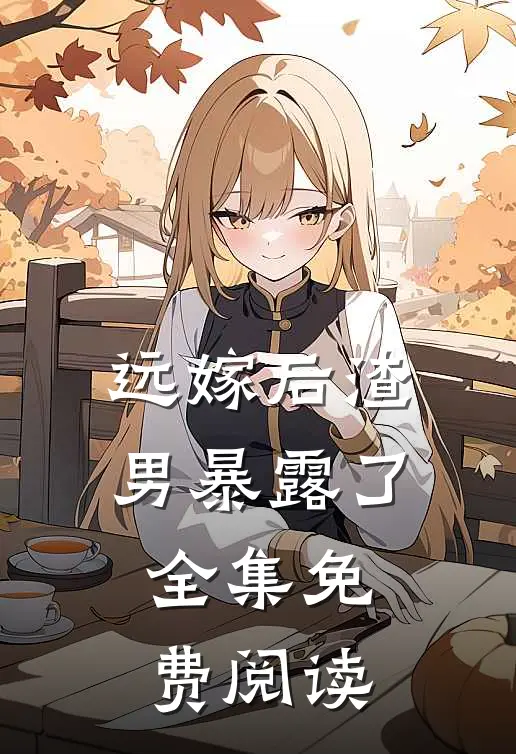 远嫁后渣男暴露了 全集免费阅读