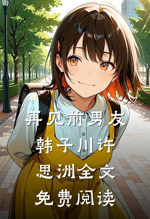 再见前男友韩子川许思洲全文免费阅读