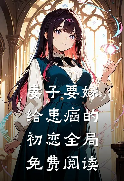妻子要嫁给患癌的初恋全局免费阅读
