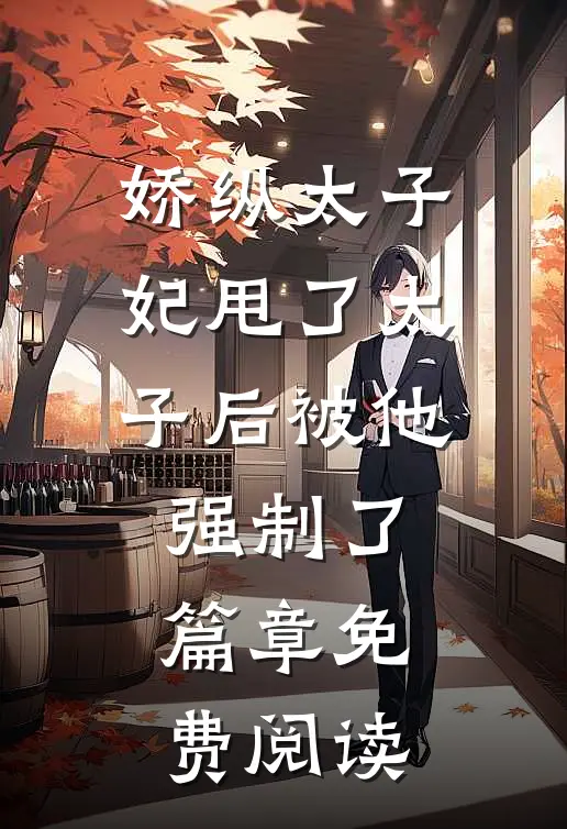 娇纵太子妃甩了太子后被他强制了篇章免费阅读