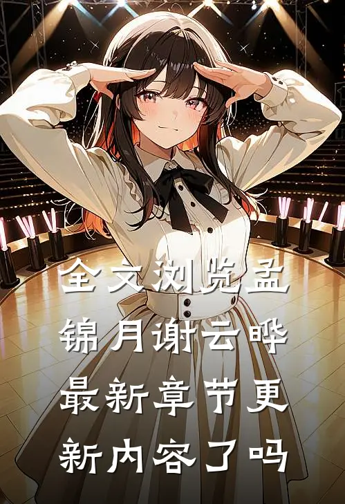 全文浏览孟锦月谢云晔最新章节更新内容了吗