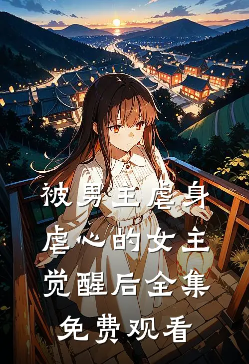 被男主虐身虐心的女主觉醒后 全集免费观看