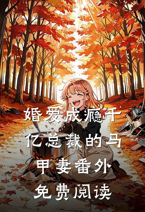婚爱成瘾千亿总裁的马甲妻番外免费阅读