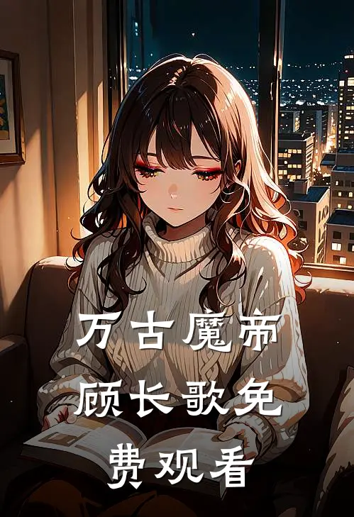 万古魔帝顾长歌免费观看
