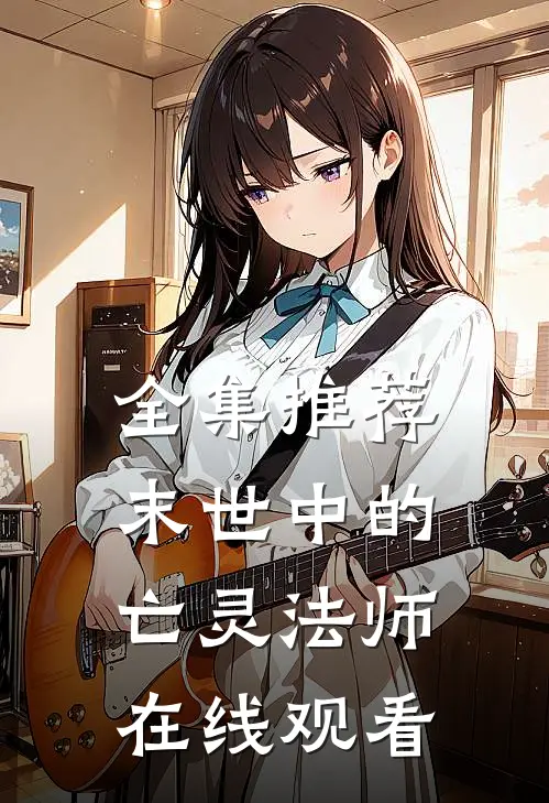 全集推荐末世中的亡灵法师在线观看