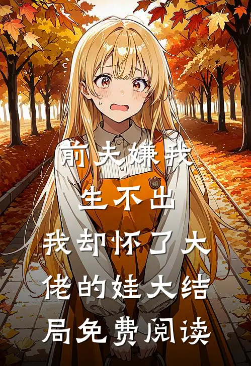 前夫嫌我生不出,我却怀了大佬的娃大结局免费阅读