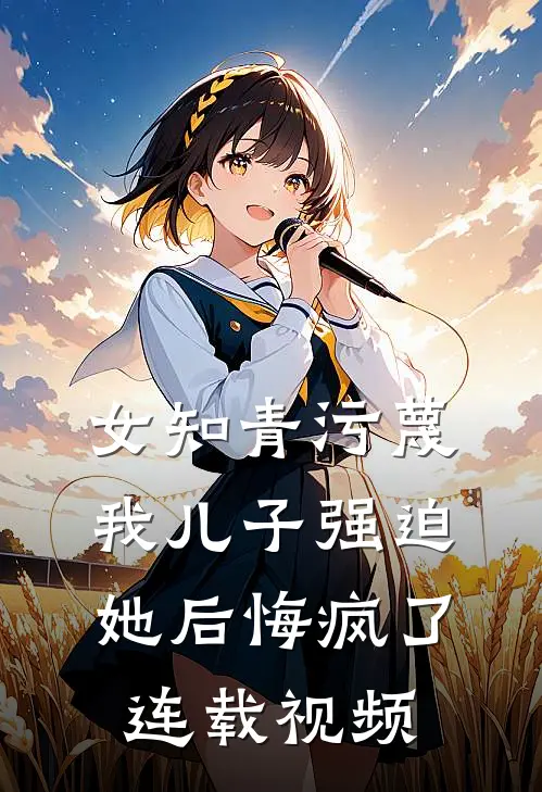 女知青污蔑我儿子强迫她后悔疯了连载视频