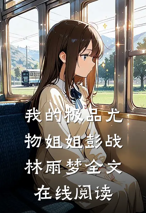 我的极品尤物姐姐彭战林雨梦全文在线阅读