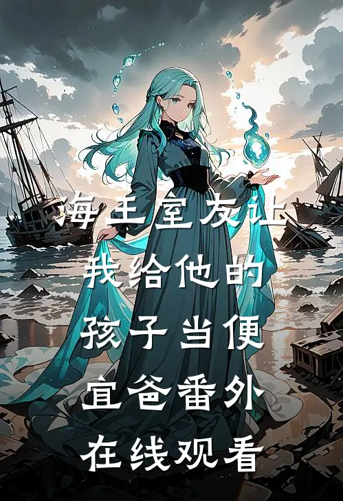 海王室友让我给他的孩子当便宜爸 番外在线观看