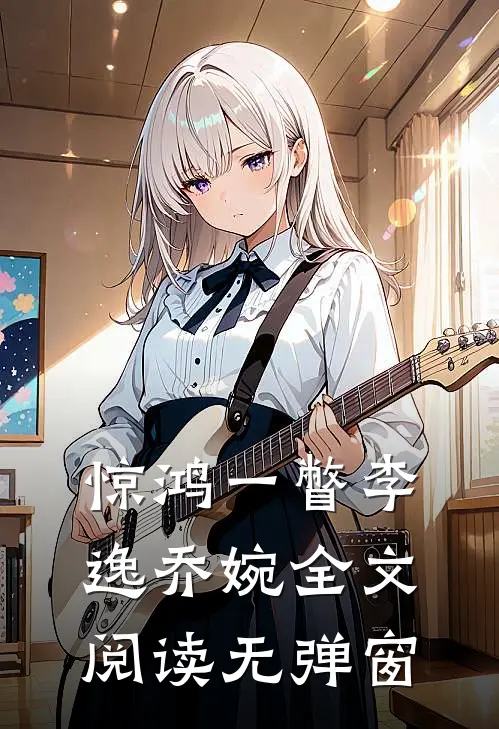 惊鸿一瞥李逸乔婉全文阅读无弹窗