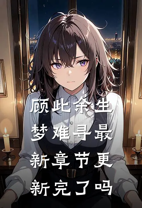 顾此余生梦难寻最新章节更新完了吗