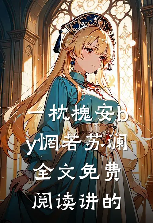 一枕槐安by惘若苏澜全文免费阅读讲的