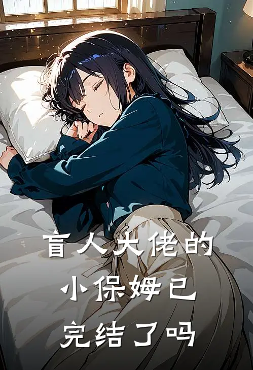 盲人大佬的小保姆已完结了吗