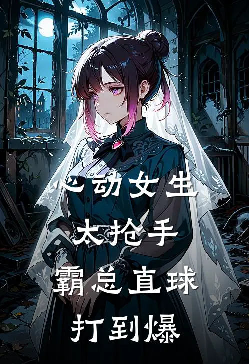 心动女生太抢手，霸总直球打到爆