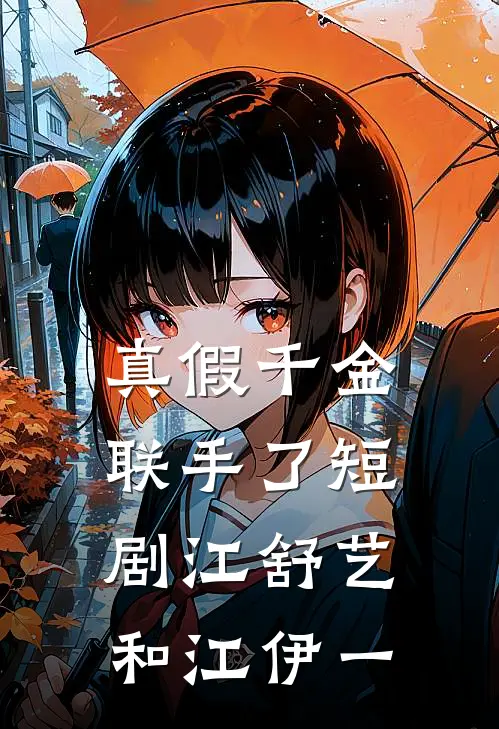 真假千金联手了短剧(江舒艺和江伊一)