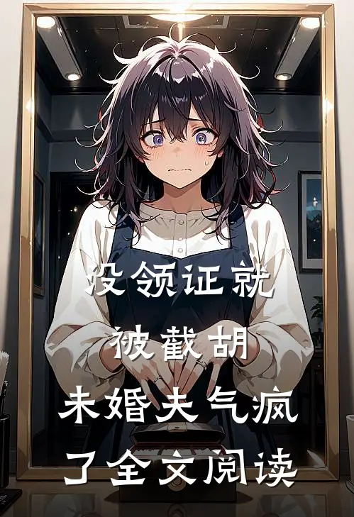 没领证就被截胡，未婚夫气疯了全文阅读