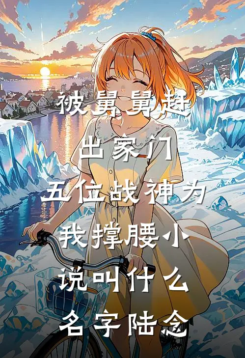 被舅舅赶出家门，五位战神为我撑腰小说叫什么名字陆念