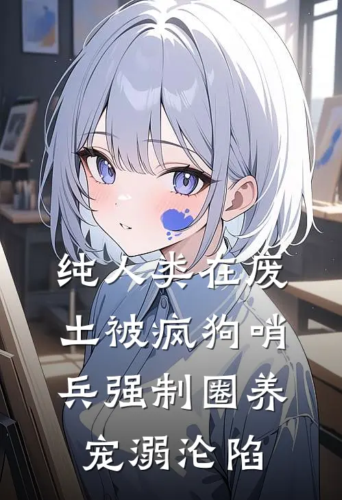 纯人类在废土被疯狗哨兵强制圈养(宠溺沦陷)