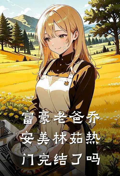 富豪老爸乔安美林茹热门完结了吗