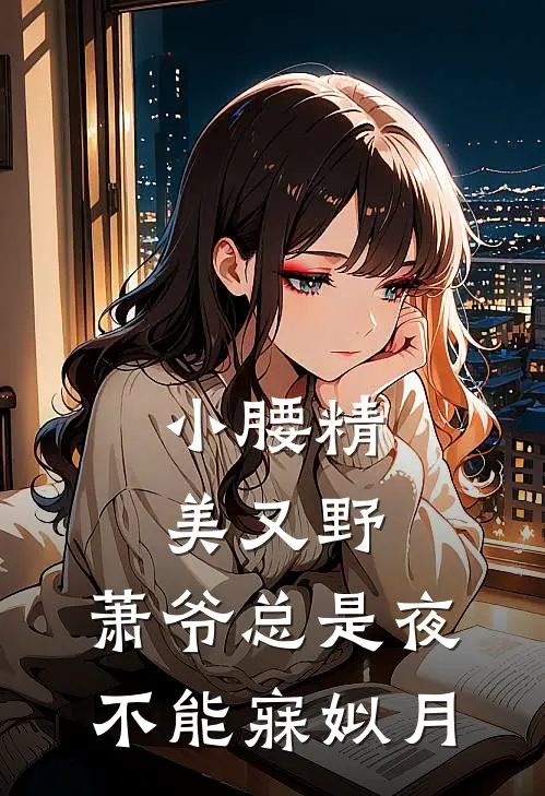 小腰精美又野,萧爷总是夜不能寐姒月