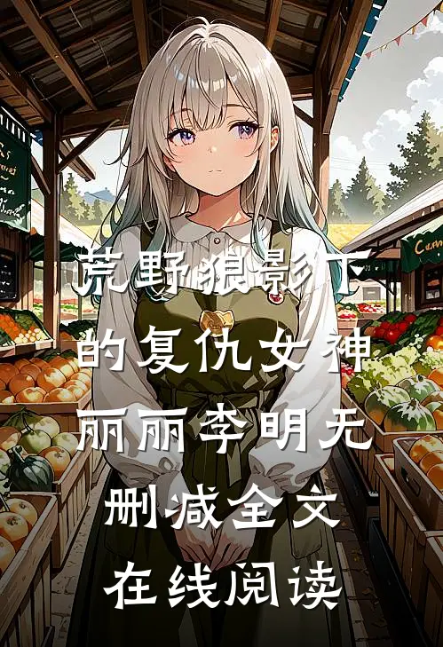 荒野狼影下的复仇女神丽丽李明无删减全文在线阅读