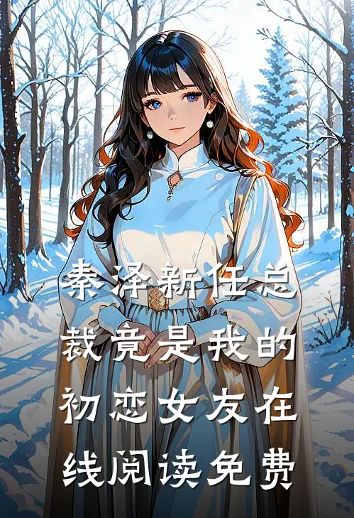 秦泽新任总裁竟是我的初恋女友在线阅读免费