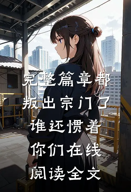 完整篇章都叛出宗门了,谁还惯着你们在线阅读全文
