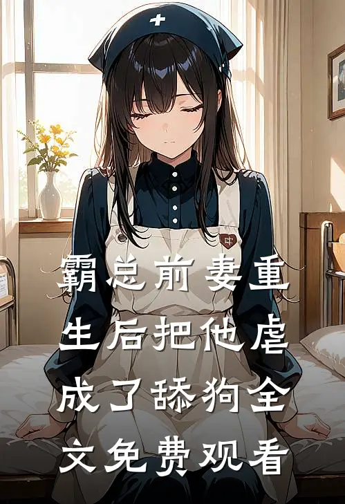 霸总前妻重生后把他虐成了舔狗全文免费观看