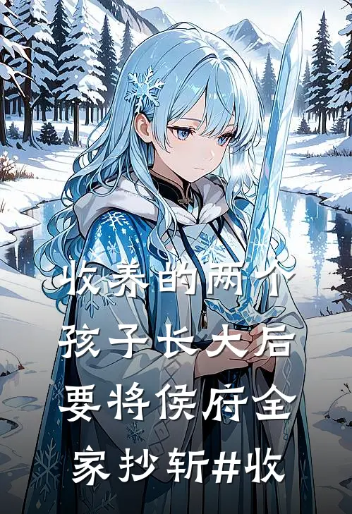收养的两个孩子长大后要将侯府全家抄斩#收
