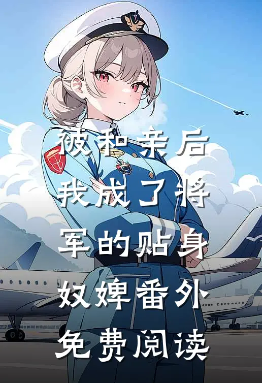 被和亲后我成了将军的贴身奴婢番外免费阅读