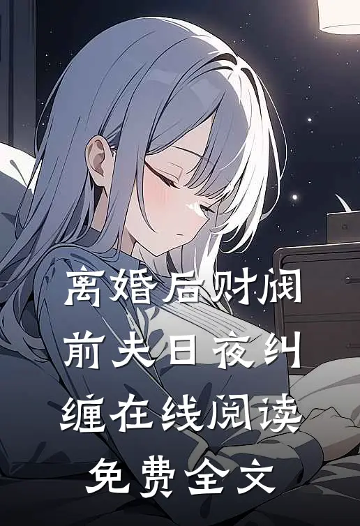离婚后财阀前夫日夜纠缠在线阅读免费全文