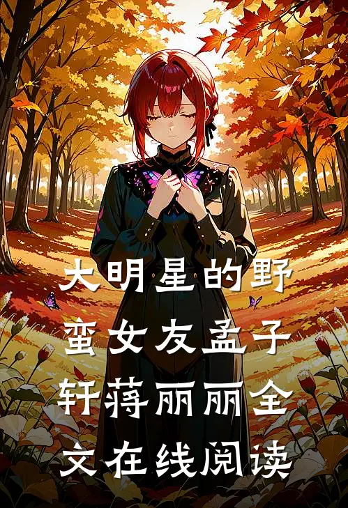 大明星的野蛮女友孟子轩蒋丽丽全文在线阅读