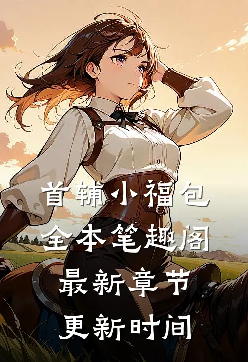 首辅小福包全本笔趣阁最新章节更新时间