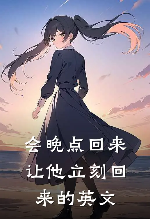 会晚点回来让他立刻回来的英文
