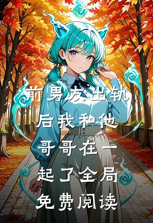 前男友出轨后我和他哥哥在一起了全局免费阅读