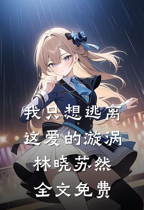 我只想逃离这爱的漩涡林晓苏然全文免费