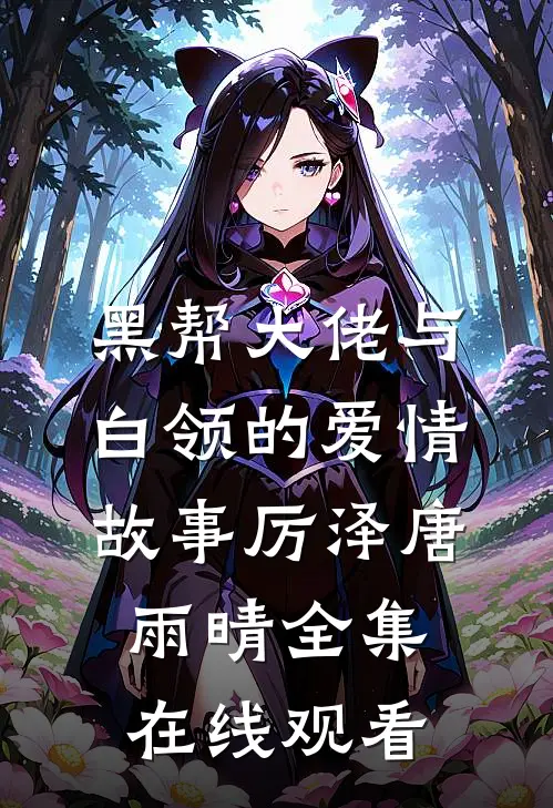 黑帮大佬与白领的爱情故事厉泽唐雨晴 全集在线观看