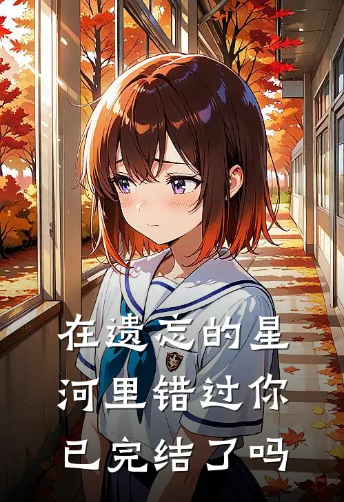 在遗忘的星河里错过你已完结了吗