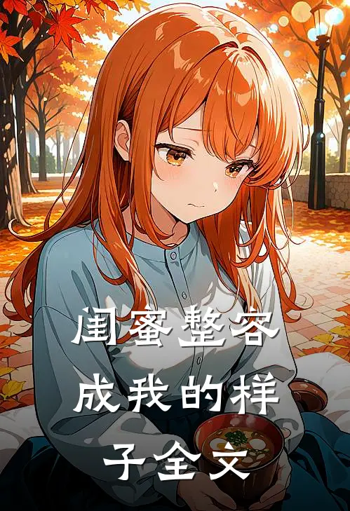 闺蜜整容成我的样子全文
