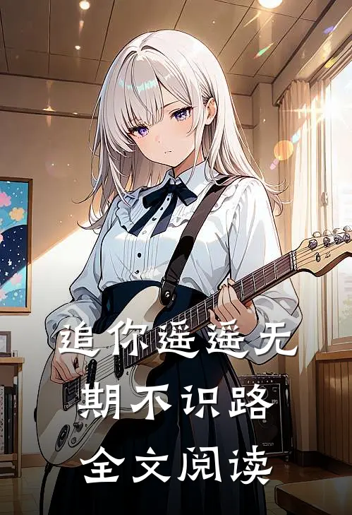 追你遥遥无期不识路全文阅读
