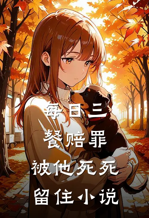 每日三餐赔罪,被他死死留住全文